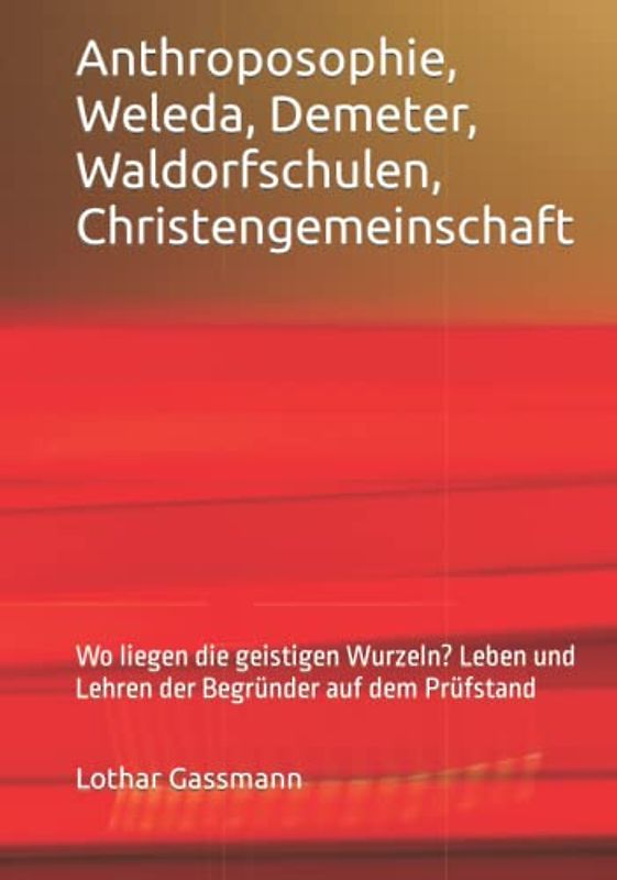 Anthroposophie, Weleda, Demeter, Waldorfschulen, Christengemeinschaft: Wo liegen die geistigen Wurzeln? Leben und Lehren der Begründer auf dem Prüfstand