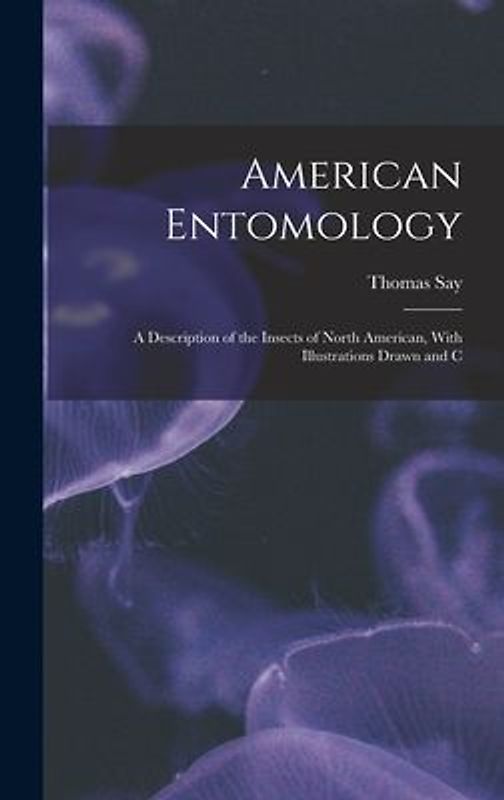 American Entomology: A Description of the Insects of North American, With Illustrations Drawn and C