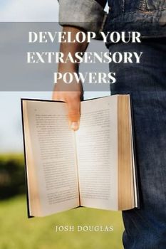 Develop Your Extrasensory Powers: Telepathy, Mediumship, ESP, Possessions, Healings