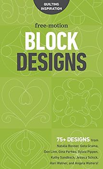 Free-Motion Block Designs: 75+ Designs from Natalia Bonner, Geta Grama, Don Linn, Gina Perkes, Sylvia Pippen, Kathy Sandbach, Jessica Schick, Hari Walner and Angela Walters!