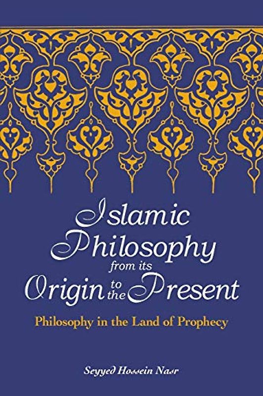 Islamic Philosophy from Its Origin to the Present: Philosophy in the Land of Prophecy (Suny Series in Islam) - Nasr, Seyyed Hossein