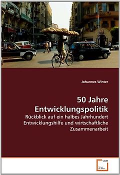 50 Jahre Entwicklungspolitik: Rückblick auf ein halbes Jahrhundert Entwicklungshilfe und wirtschaftliche Zusammenarbeit - Winter, Johannes