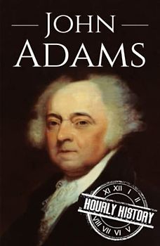 John Adams: A Life from Beginning to End (Biographies of US Presidents)