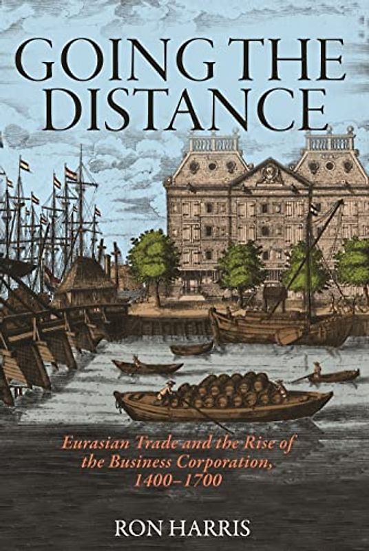 Going the Distance: Eurasian Trade and the Rise of the Business Corporation, 1400-1700 (Princeton Economic History of the Western World, Band 82)