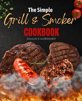 The Simple Grill and Smoker Cookbook: The Complete Smoker Guide to Become a Grill Master in No Time, 40 Months of Tender & Juicy BBQ Recipes, to Astound Your Guests