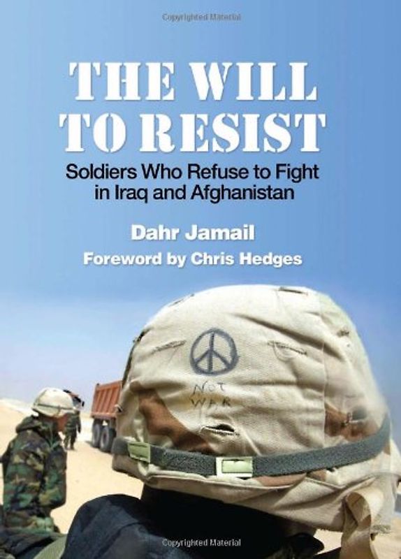 The Will to Resist: Soldiers Who Refuse to Fight in Iraq and Afghanistan - Jamail, Dahr