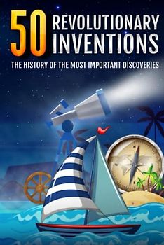 50 Revolutionary Inventions: The History of the most Important Discoveries