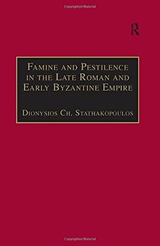 Famine and Pestilence in the Late Roman and Early Byzantine Empire: A Systematic Survey of Subsistence Crises and Epidemics (Birmingham Byzantine and Ottoman Monographs)