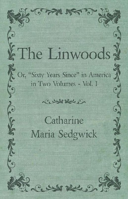 The Linwoods - Or, "Sixty Years Since" in America in Two Volumes - Vol. I