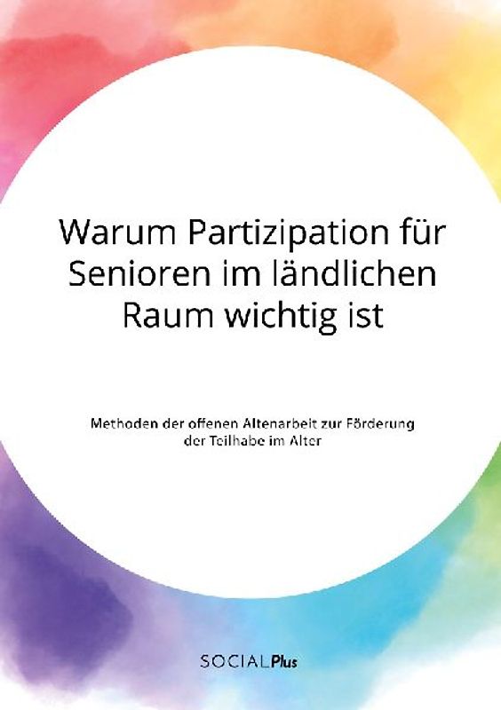 Warum Partizipation für Senioren im ländlichen Raum wichtig ist. Methoden der offenen Altenarbeit zur Förderung der Teilhabe im Alter