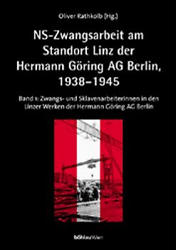 NS-Zwangsarbeit: Der Standort Linz der »Reichswerke Hermann Göring AG« Berlin, 1938-1945