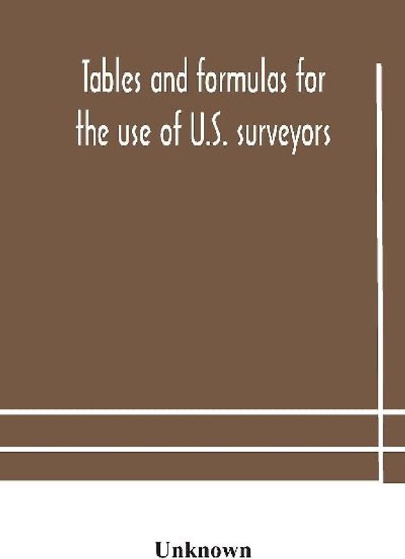 Tables And Formulas For The Use Of U.S. Surveyors And Engineers On Public Land Surveys, A Supplement To The Manual Of Surveying Instructions