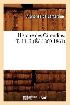 Histoire Des Girondins. T. 11, 3 (Éd.1860-1861)
