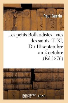Les Petits Bollandistes: Vies Des Saints. T. XI, Du 10 Septembre Au 2 Octobre (Éd.1876)