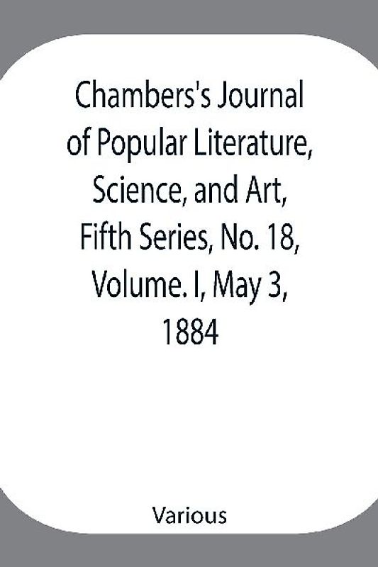Chambers's Journal of Popular Literature, Science, and Art, Fifth Series, No. 18, Volume. I, May 3, 1884