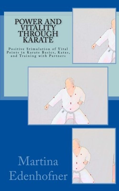 Power and Vitality through Karate: Positive Stimulation of Vital Points in Karate Basics, Katas, and Training with Partners
