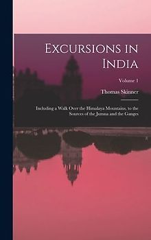 Excursions in India: Including a Walk Over the Himalaya Mountains, to the Sources of the Jumna and the Ganges; Volume 1