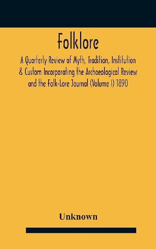 Folklore; A Quarterly Review Of Myth, Tradition, Institution & Custom Incorporating The Archaeological Review And The Folk-Lore Journal (Volume I) 1890