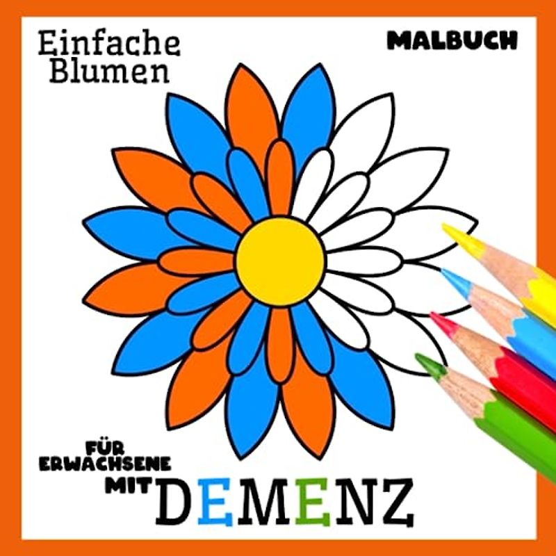 Malbuch für Erwachsene mit Demenz:Einfache Blumen: Eine Reihe Malbüchern für Anfänger, Senioren (Demenz, Alzheimer Krankheit, Parkinson Syndrom, kognitive Disfunktion, Seh- und Motorikstörungen).