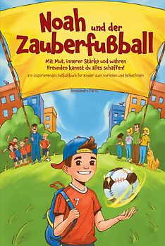 Noah und der Zauberfußball: Mit Mut, innerer Stärke und wahren Freunden kannst du alles schaffen! Ein inspirierendes Fußballbuch für Kinder zum Vorlesen und Selberlesen