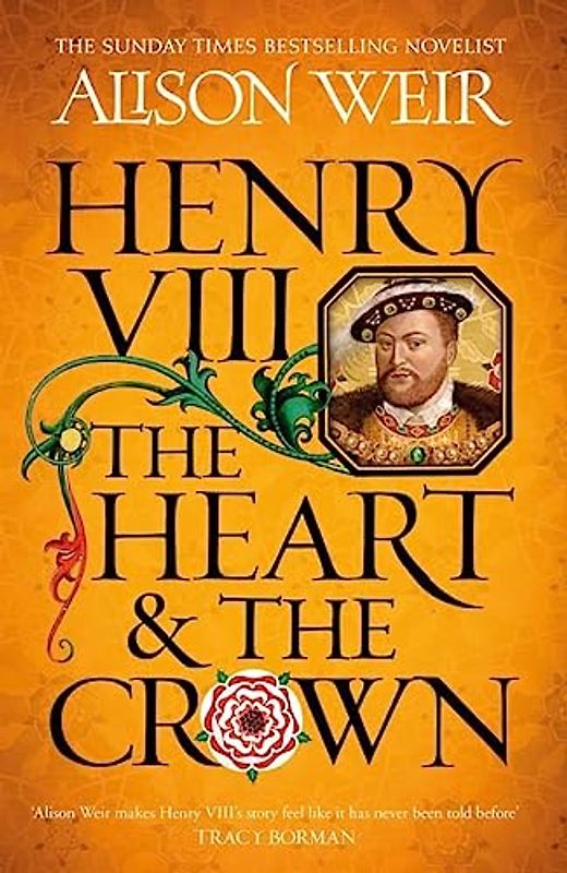 Henry VIII: The Heart and the Crown: 'this novel makes Henry VIII’s story feel like it has never been told before' (Tracy Borman)