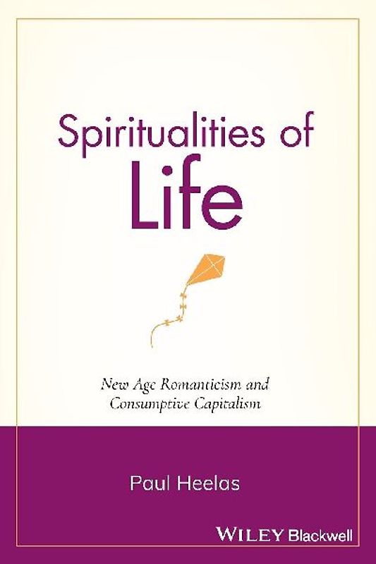 Spiritualities of Life: New Age Romanticism and Consumptive Capitalism (Religion and Spirituality in the Modern World) - Heelas, Paul