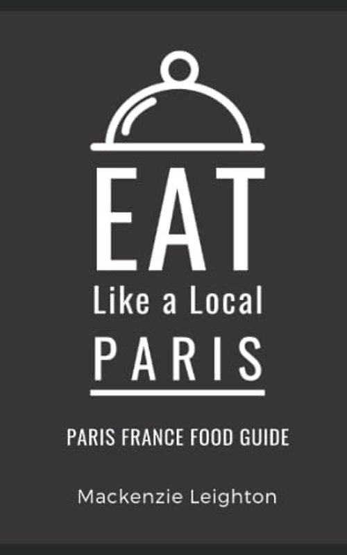 Eat Like a Local Paris: Paris France Food Guide (Eat Like a Local- Cities of Europe, Band 14)