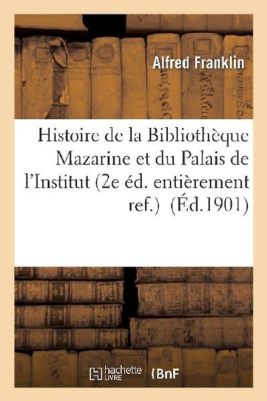 Histoire de la Bibliothèque Mazarine Et Du Palais de l'Institut (2e Éd. Entièrement Ref.)