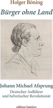 Bürger ohne Land. Johann Michael Afsprung. Deutscher Aufklärer und helvetischer Revolutionär