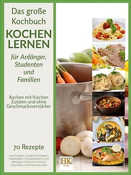 Kochen lernen: Das große Kochbuch für Anfänger, Studenten und Familien