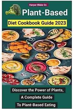 Plant Based Diet Cookbook Guide: Discover the Power of Plants: A Complete Guide to Plant-Based Eating (Harper Blake's Cookbooks and Diets)
