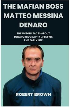 THE MAFIAN BOSS MATTEO MESSINA DENARO: The Untold Facts about Denaro, Biography, Lifestyle and Early Life