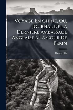 Voyage En Chine, Ou, Journal De La Derniere Ambassade Anglaise a La Cour De PÃ(c)kin