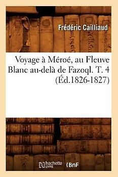 Voyage À Méroé, Au Fleuve Blanc Au-Delà de Fazoql. T. 4 (Éd.1826-1827)