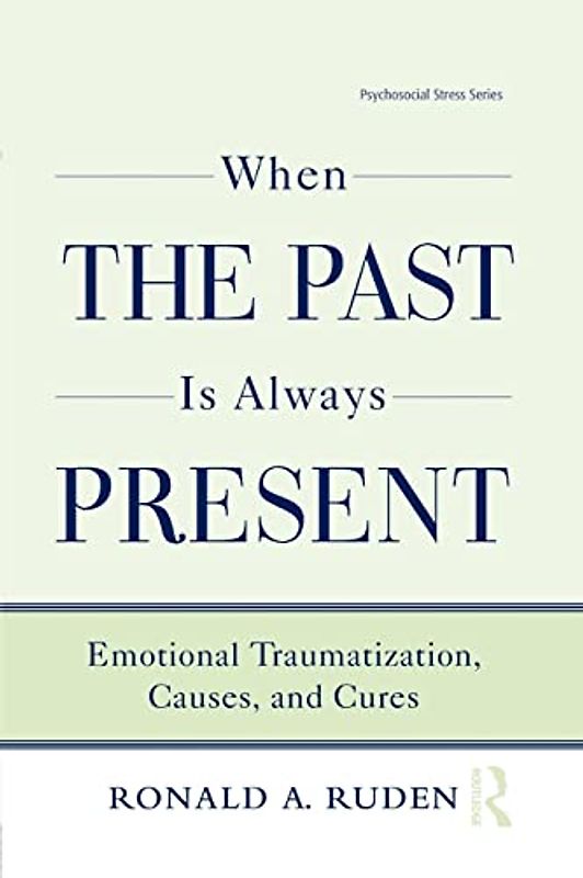 When the Past Is Always Present: Emotional Traumatization, Causes, and Cures (Routledge Psychosocial Stress, 37, Band 37)