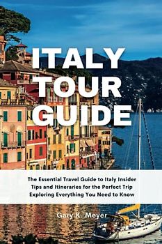 Italy tour guide: The Essential Travel Guide to Italy Insider Tips and Itineraries for the Perfect Trip Exploring Everything You Need to Know