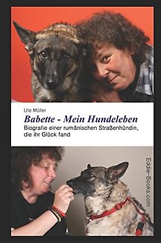 Babette - Mein Hundeleben: Biografie einer rumänischen Straßenhündin, die ihr Glück fand