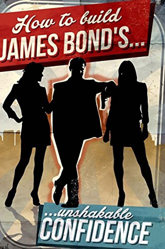 How To Build James Bond's Unshakable Confidence - Bouchard, J.-F.