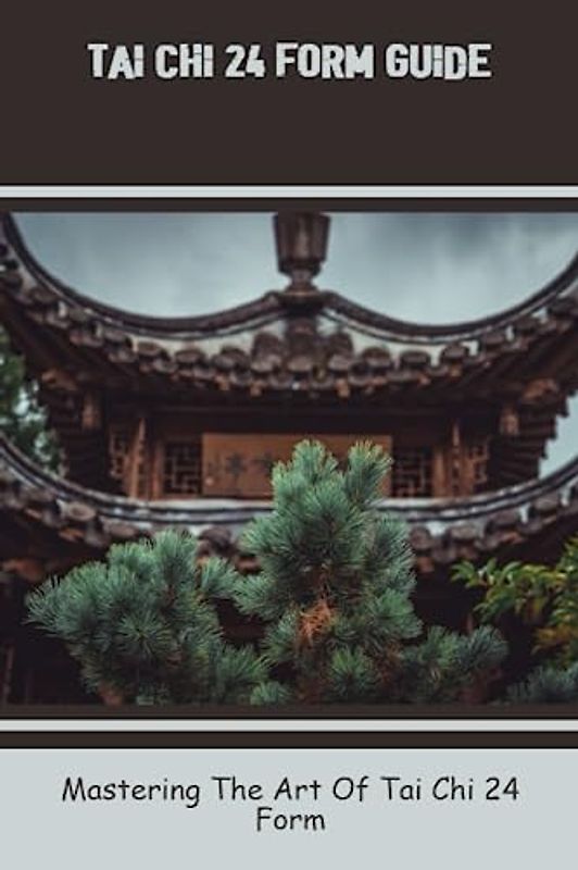 Tai Chi 24 Form Guide: Mastering The Art Of Tai Chi 24 Form