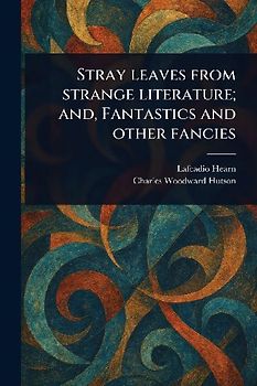 Stray Leaves From Strange Literature; and, Fantastics and Other Fancies