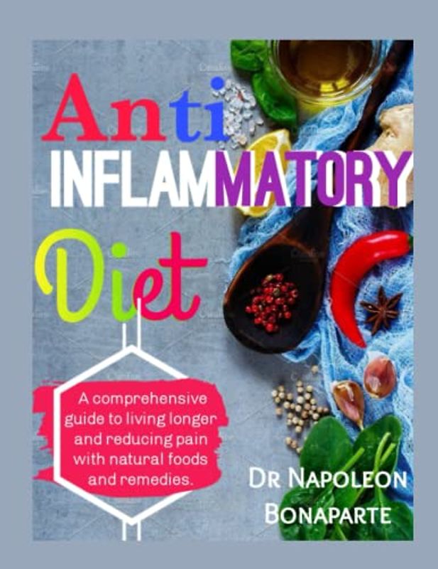 Anti inflammatory diet: A comprehensive guide to living longer and reducing pain with natural foods and remedies.