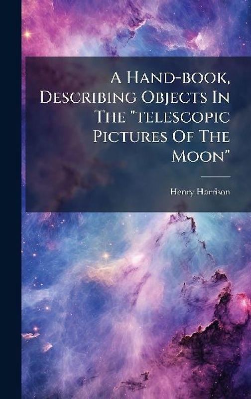 A Hand-book, Describing Objects In The "telescopic Pictures Of The Moon"
