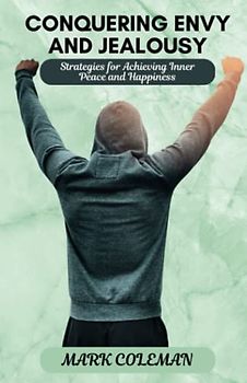 Conquering Envy and Jealousy: Strategies for Achieving Inner Peace and Happiness