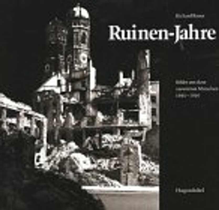 Ruinenjahre. Bilder aus dem zerstörten München 1945-1949