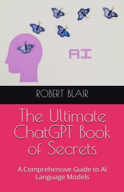 The Ultimate ChatGPT Book of Secrets: A Comprehensive Guide to AI Language Models