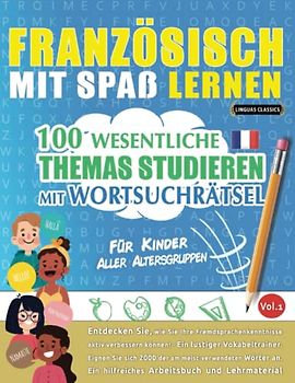 FRANZÖSISCH MIT SPAß LERNEN - FÜR KINDER: ALLER ALTERSGRUPPEN – 100 WESENTLICHE THEMAS STUDIEREN MIT WORTSUCHRÄTSEL - VOL.1: Entdecken Sie, wie Sie ... aktiv verbessern können!
