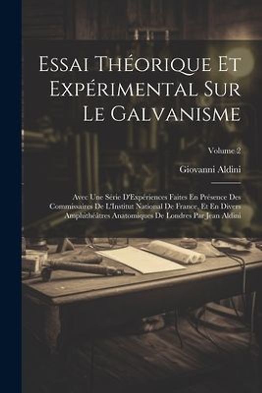 Essai Théorique Et Expérimental Sur Le Galvanisme: Avec Une Série D'Expériences Faites En Présence Des Commissaires De L'Institut National De France,