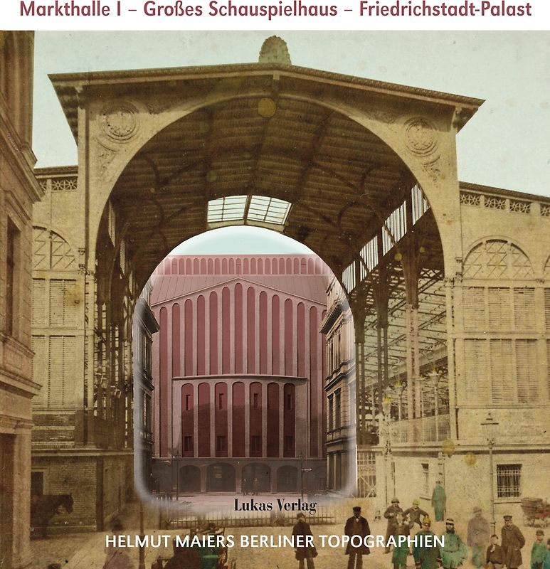 Helmut Maiers Berliner Topographien / Markthalle I, Großes Schauspielhaus, Friedrichstadt-Palast