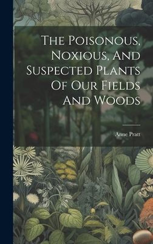 The Poisonous, Noxious, And Suspected Plants Of Our Fields And Woods