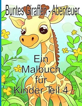 Buntes Giraffen - Abenteuer Ein Malbuch für Kinder Teil 4: Lustiges Mal - und Activity-Buch mit niedlichen Giraffen, einseitigen Ausmalseiten, Baby - Giraffen, Giraffen- Freunde und mehr!